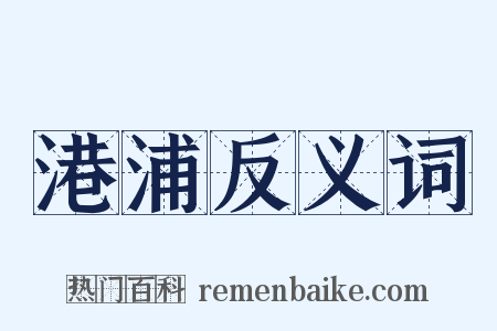 港浦反义词是什么意思的图片